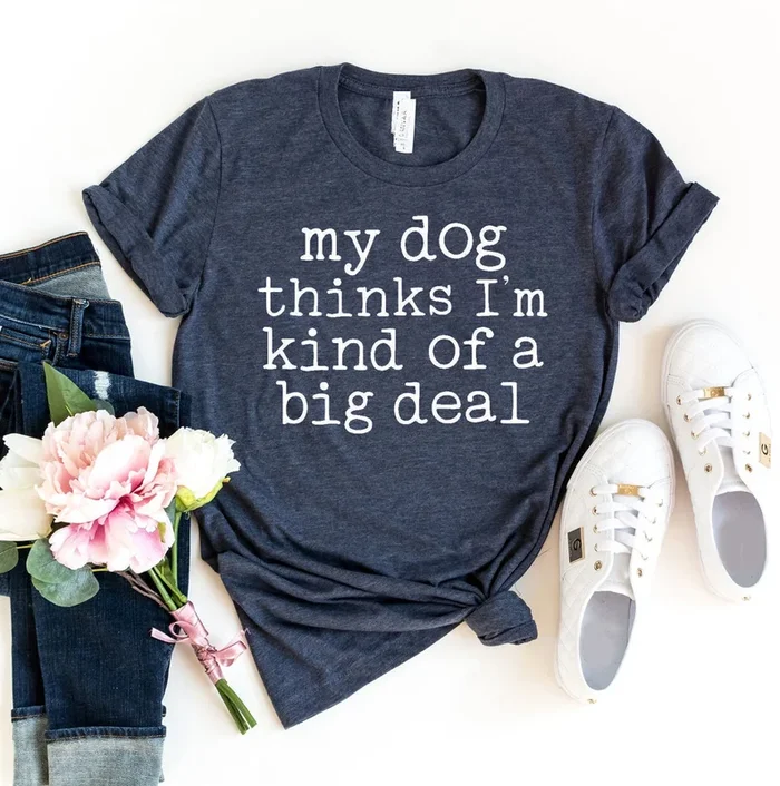 My Dog Thinks I’m Kind Of A Big Deal T-Shirt