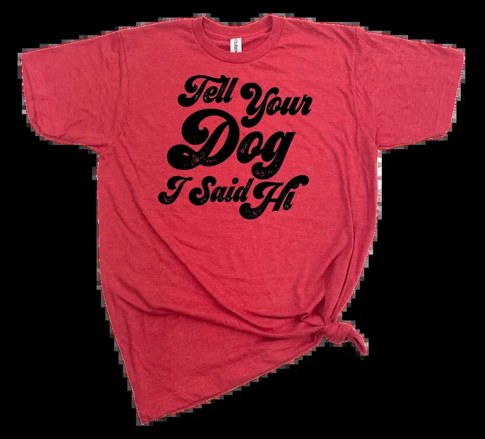 TELL YOUR DOG I SAID HI T-SHIRT